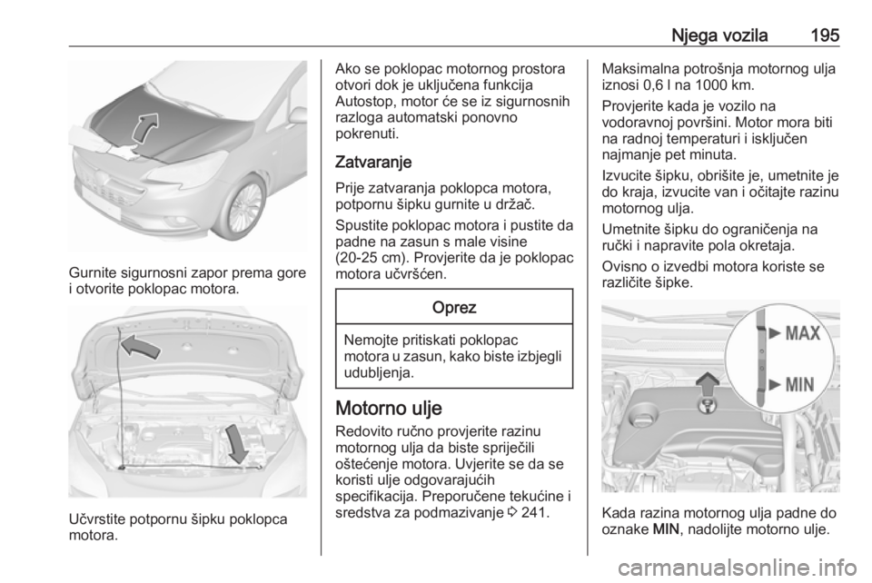 OPEL CORSA 2017 Priručnik za vlasnika (in Croatian) Njega vozila195
Gurnite sigurnosni zapor prema gore
i otvorite poklopac motora.
Učvrstite potpornu šipku poklopca
motora.
Ako se poklopac motornog prostora otvori dok je uključena funkcija
Autostop OPEL CORSA 2017 Priručnik za vlasnika (in Croatian) Njega vozila195
Gurnite sigurnosni zapor prema gore
i otvorite poklopac motora.
Učvrstite potpornu šipku poklopca
motora.
Ako se poklopac motornog prostora otvori dok je uključena funkcija
Autostop