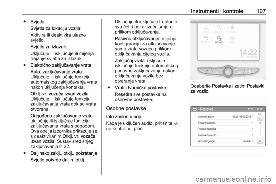 OPEL CORSA E 2017.5  Priručnik za vlasnika (in Croatian) Instrumenti i kontrole107●Svjetlo
Svjetla za lokaciju vozila :
Aktivira ili deaktivira ulazno
svjetlo.
Svjetlo za izlazak :
Uključuje ili isključuje ili mijenja
trajanje svjetla za izlazak.
● El