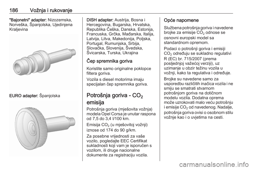OPEL CORSA E 2017.5 Priručnik za vlasnika (in Croatian) 186Vožnja i rukovanje"Bajonetni" adapter: Nizozemska,
Norveška, Španjolska, Ujedinjena
Kraljevina
EURO adapter: Španjolska
DISH adapter: Austrija, Bosna i
Hercegovina, Bugarska, Hrvatska, OPEL CORSA E 2017.5 Priručnik za vlasnika (in Croatian) 186Vožnja i rukovanje"Bajonetni" adapter: Nizozemska,
Norveška, Španjolska, Ujedinjena
Kraljevina
EURO adapter: Španjolska
DISH adapter: Austrija, Bosna i
Hercegovina, Bugarska, Hrvatska,