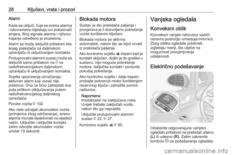 OPEL CORSA E 2017.5  Priručnik za vlasnika (in Croatian) 28Ključevi, vrata i prozoriAlarmKada se uključi, čuje se sirena alarma
i istovremeno bljeskaju svi pokazivači smjera. Broj signala alarma i njihovo
trajanje određeno je propisima.
Alarm se može 