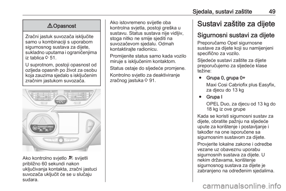 OPEL CORSA E 2017.5  Priručnik za vlasnika (in Croatian) Sjedala, sustavi zaštite499Opasnost
Zračni jastuk suvozača isključite
samo u kombinaciji s uporabom
sigurnosnog sustava za dijete,
sukladno uputama i ograničenjima iz tablica  3 51.
U suprotnom, 