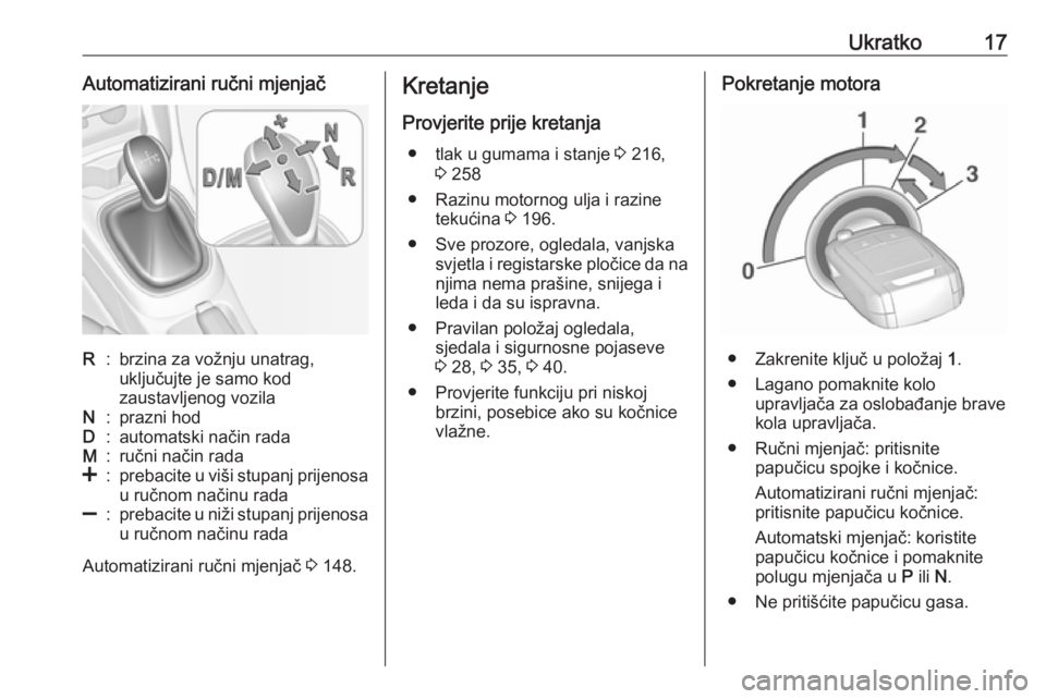OPEL CORSA E 2018  Priručnik za vlasnika (in Croatian) Ukratko17Automatizirani ručni mjenjačR:brzina za vožnju unatrag,
uključujte je samo kod
zaustavljenog vozilaN:prazni hodD:automatski način radaM:ručni način rada<:prebacite u viši stupanj prij