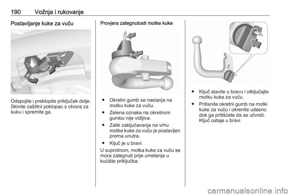 OPEL CORSA E 2018  Priručnik za vlasnika (in Croatian) 190Vožnja i rukovanjePostavljanje kuke za vuču
Odspojite i preklopite priključak dolje.Skinite zaštitni poklopac s otvora za
kuku i spremite ga.
Provjera zategnutosti motke kuke
● Okretni gumb s