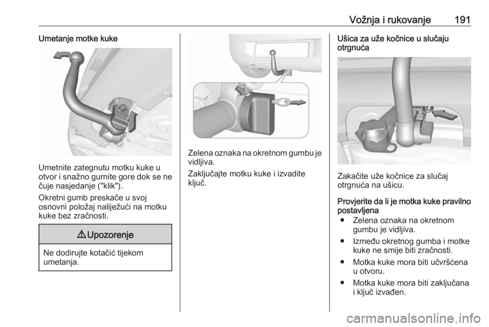 OPEL CORSA E 2018  Priručnik za vlasnika (in Croatian) Vožnja i rukovanje191Umetanje motke kuke
Umetnite zategnutu motku kuke u
otvor i snažno gurnite gore dok se ne čuje nasjedanje ("klik").
Okretni gumb preskače u svoj
osnovni položaj nalij