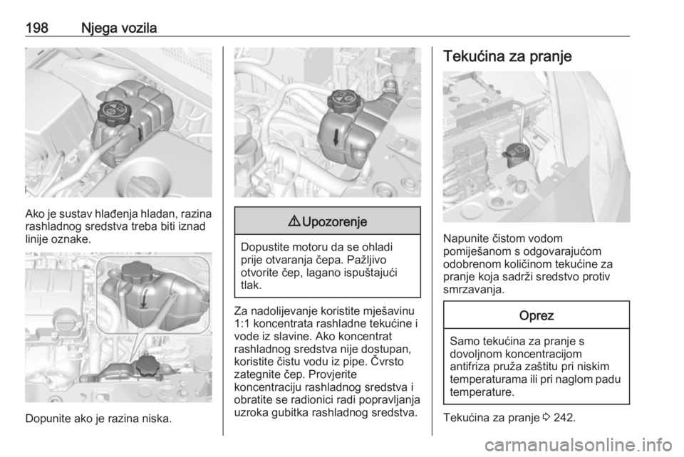 OPEL CORSA E 2018  Priručnik za vlasnika (in Croatian) 198Njega vozila
Ako je sustav hlađenja hladan, razina
rashladnog sredstva treba biti iznad
linije oznake.
Dopunite ako je razina niska.
9 Upozorenje
Dopustite motoru da se ohladi
prije otvaranja čep