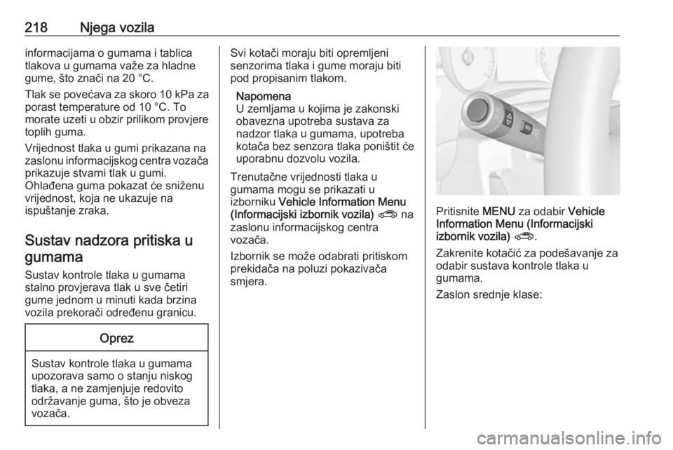 OPEL CORSA E 2018  Priručnik za vlasnika (in Croatian) 218Njega vozilainformacijama o gumama i tablica
tlakova u gumama važe za hladne
gume, što znači na 20 °C.
Tlak se povećava za skoro  10 kPa za
porast temperature od 10 °C. To
morate uzeti u obzi