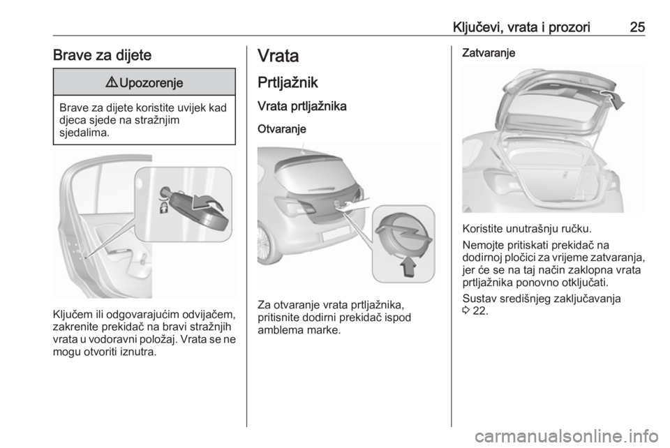 OPEL CORSA E 2018  Priručnik za vlasnika (in Croatian) Ključevi, vrata i prozori25Brave za dijete9Upozorenje
Brave za dijete koristite uvijek kad
djeca sjede na stražnjim
sjedalima.
Ključem ili odgovarajućim odvijačem,
zakrenite prekidač na bravi st