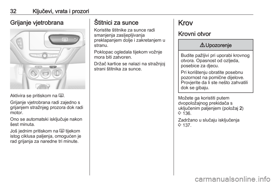 OPEL CORSA E 2018  Priručnik za vlasnika (in Croatian) 32Ključevi, vrata i prozoriGrijanje vjetrobrana
Aktivira se pritiskom na Ü.
Grijanje vjetrobrana radi zajedno s
grijanjem stražnjeg prozora dok radi
motor.
Ono se automatski isključuje nakon šest