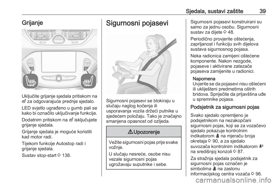 OPEL CORSA E 2018  Priručnik za vlasnika (in Croatian) Sjedala, sustavi zaštite39Grijanje
Uključite grijanje sjedala pritiskom na
ß  za odgovarajuće prednje sjedalo.
LED svjetlo ugrađeno u gumb pali se
kako bi označilo uključivanje funkcije.
Dodatn