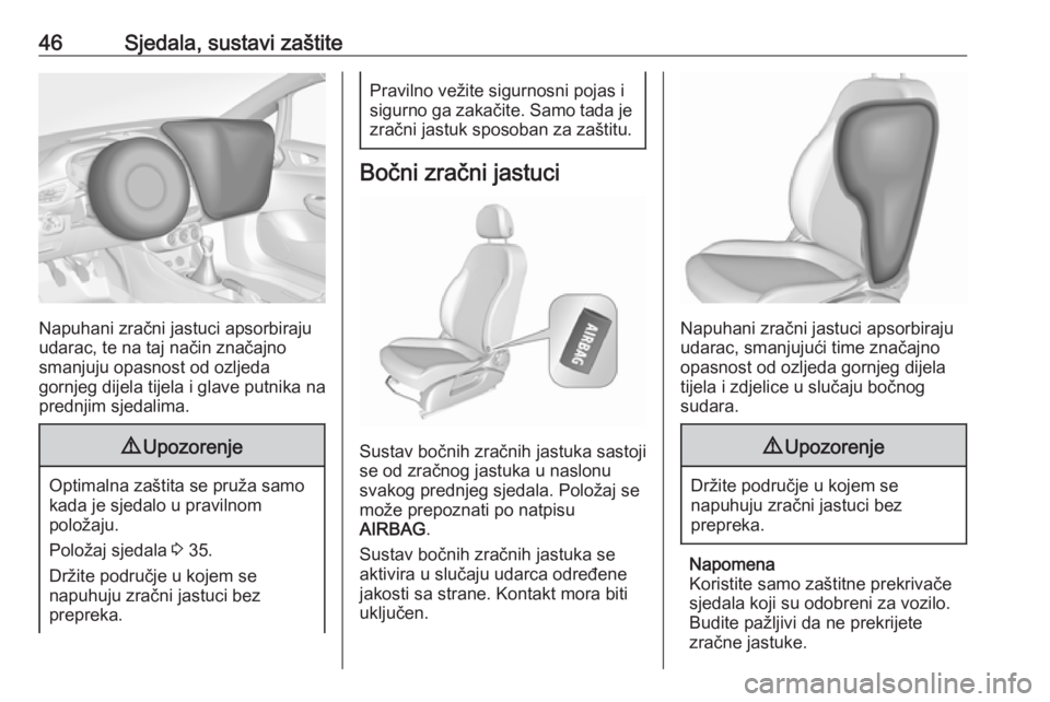 OPEL CORSA E 2018  Priručnik za vlasnika (in Croatian) 46Sjedala, sustavi zaštite
Napuhani zračni jastuci apsorbiraju
udarac, te na taj način značajno
smanjuju opasnost od ozljeda
gornjeg dijela tijela i glave putnika na
prednjim sjedalima.
9 Upozoren