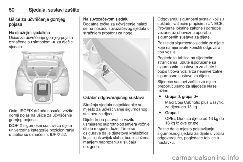 OPEL CORSA E 2018  Priručnik za vlasnika (in Croatian) 50Sjedala, sustavi zaštiteUšice za učvršćenje gornjeg
pojasa
Na stražnjim sjedalima
Ušice za učvršćenje gornjeg pojasa
označene su simbolom  : za dječje
sjedalo.
Osim ISOFIX držača nosa�