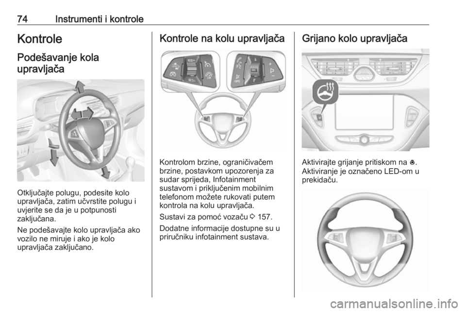 OPEL CORSA E 2018  Priručnik za vlasnika (in Croatian) 74Instrumenti i kontroleKontrole
Podešavanje kola upravljača
Otključajte polugu, podesite kolo
upravljača, zatim učvrstite polugu i
uvjerite se da je u potpunosti
zaključana.
Ne podešavajte kol