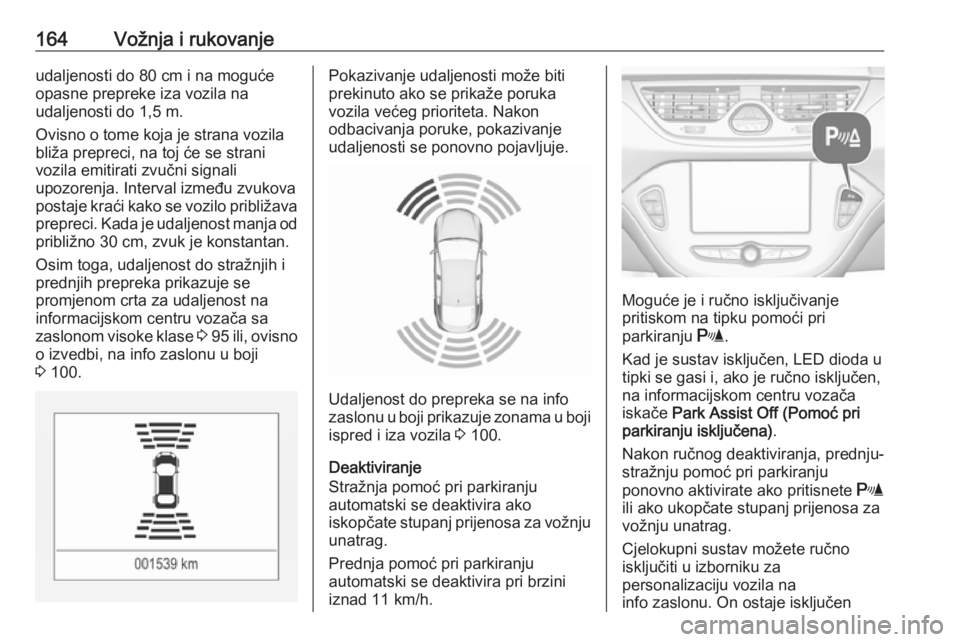 OPEL CORSA E 2018.5  Priručnik za vlasnika (in Croatian) 164Vožnja i rukovanjeudaljenosti do 80 cm i na moguće
opasne prepreke iza vozila na
udaljenosti do 1,5 m.
Ovisno o tome koja je strana vozila
bliža prepreci, na toj će se strani
vozila emitirati z