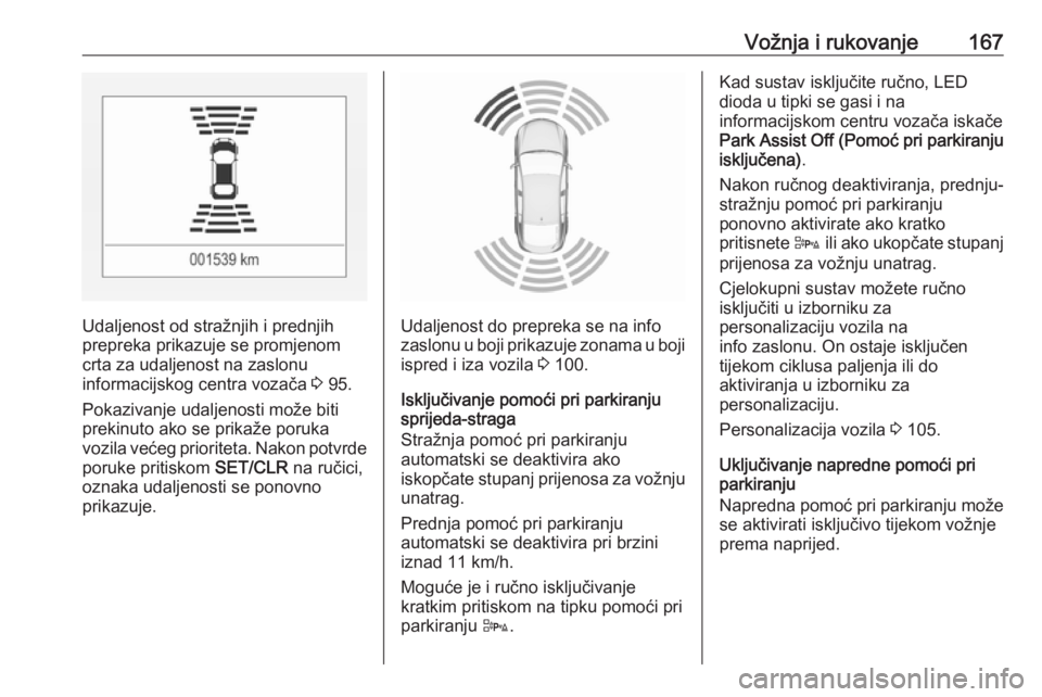 OPEL CORSA E 2018.5  Priručnik za vlasnika (in Croatian) Vožnja i rukovanje167
Udaljenost od stražnjih i prednjih
prepreka prikazuje se promjenom crta za udaljenost na zaslonu
informacijskog centra vozača  3 95.
Pokazivanje udaljenosti može biti prekinu