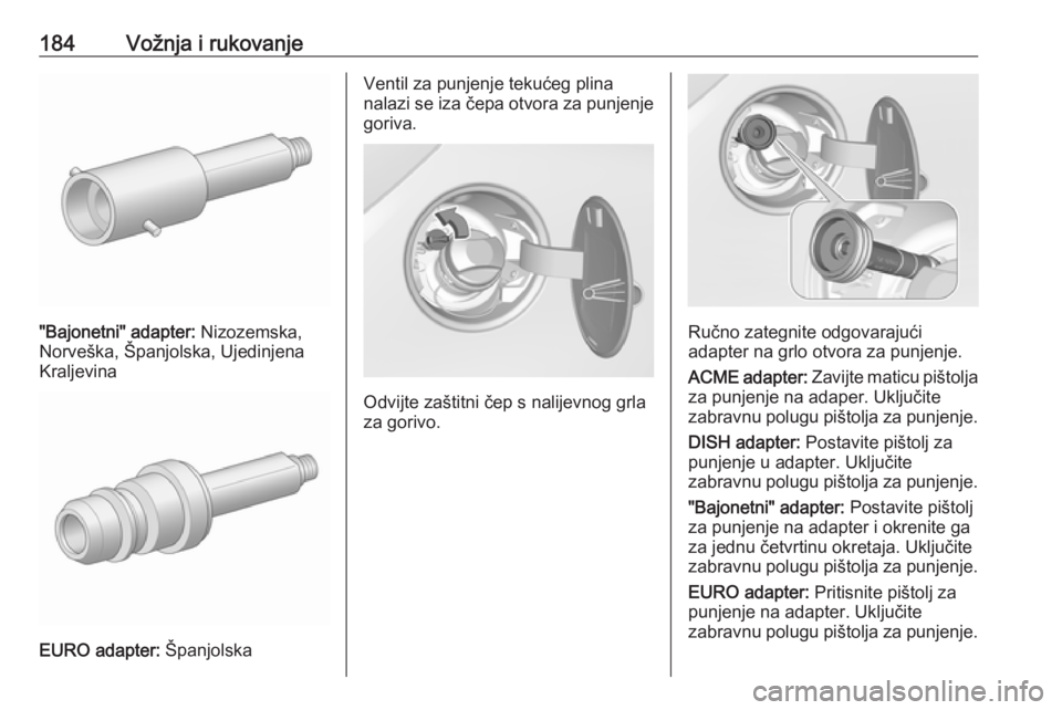 OPEL CORSA E 2018.5  Priručnik za vlasnika (in Croatian) 184Vožnja i rukovanje
"Bajonetni" adapter: Nizozemska,
Norveška, Španjolska, Ujedinjena
Kraljevina
EURO adapter:  Španjolska
Ventil za punjenje tekućeg plina
nalazi se iza čepa otvora za