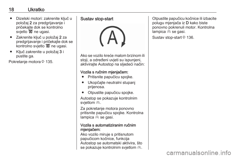 OPEL CORSA E 2018.5  Priručnik za vlasnika (in Croatian) 18Ukratko● Dizelski motori: zakrenite ključ upoložaj  2 za predgrijavanje i
pričekajte dok se kontrolno
svjetlo  ! ne ugasi.
● Zakrenite ključ u položaj  2 za
predgrijavanje i pričekajte dok