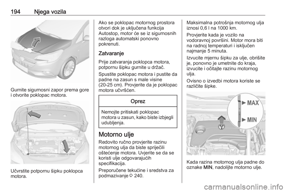 OPEL CORSA E 2018.5 Priručnik za vlasnika (in Croatian) 194Njega vozila
Gurnite sigurnosni zapor prema gore
i otvorite poklopac motora.
Učvrstite potpornu šipku poklopca
motora.
Ako se poklopac motornog prostora otvori dok je uključena funkcija
Autostop OPEL CORSA E 2018.5 Priručnik za vlasnika (in Croatian) 194Njega vozila
Gurnite sigurnosni zapor prema gore
i otvorite poklopac motora.
Učvrstite potpornu šipku poklopca
motora.
Ako se poklopac motornog prostora otvori dok je uključena funkcija
Autostop