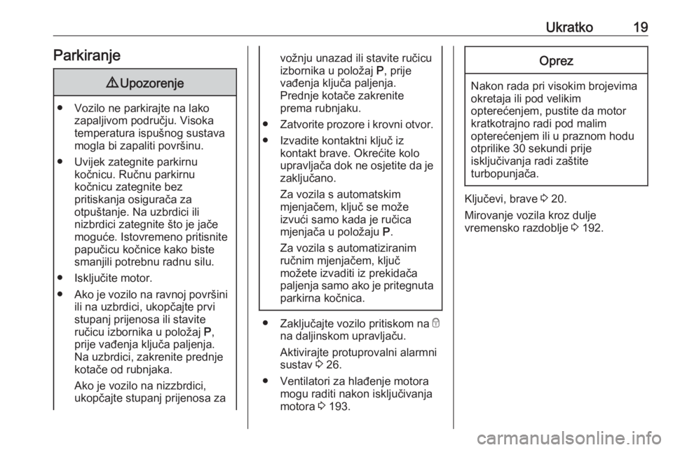 OPEL CORSA E 2018.5  Priručnik za vlasnika (in Croatian) Ukratko19Parkiranje9Upozorenje
● Vozilo ne parkirajte na lako
zapaljivom području. Visoka
temperatura ispušnog sustava
mogla bi zapaliti površinu.
● Uvijek zategnite parkirnu kočnicu. Ručnu p