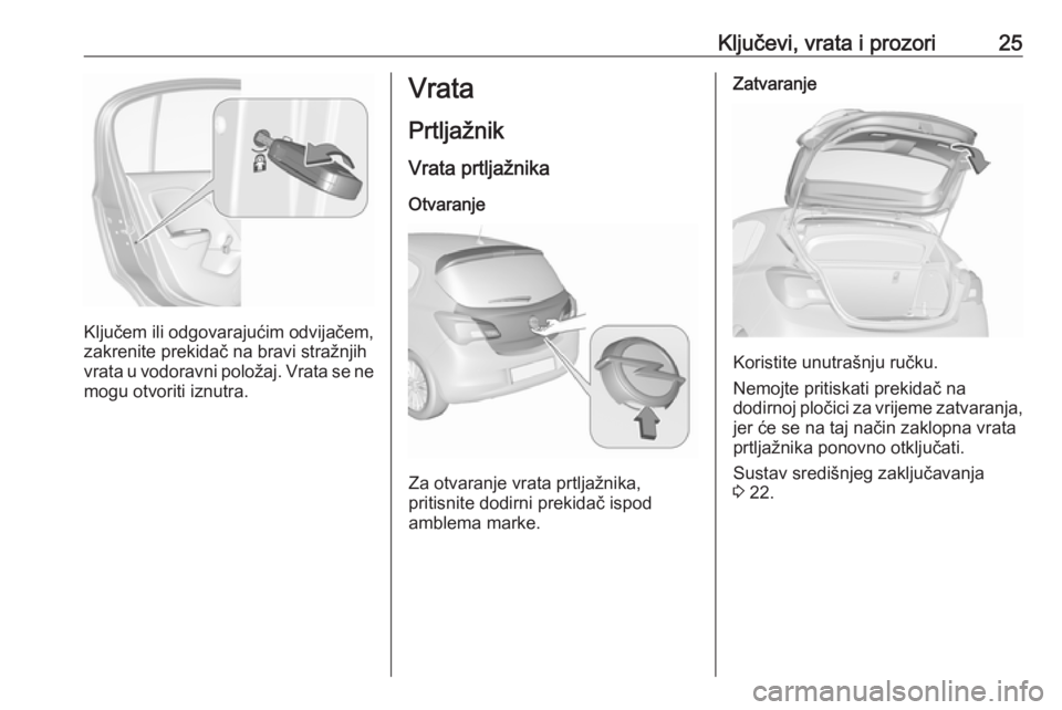 OPEL CORSA E 2018.5  Priručnik za vlasnika (in Croatian) Ključevi, vrata i prozori25
Ključem ili odgovarajućim odvijačem,
zakrenite prekidač na bravi stražnjih vrata u vodoravni položaj. Vrata se ne mogu otvoriti iznutra.
Vrata
PrtljažnikVrata prtlj