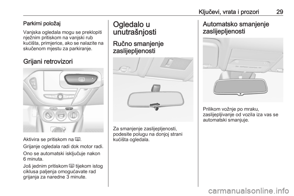 OPEL CORSA E 2018.5  Priručnik za vlasnika (in Croatian) Ključevi, vrata i prozori29Parkirni položajVanjska ogledala mogu se preklopiti
nježnim pritiskom na vanjski rub
kućišta,  primjerice , ako se nalazite na
skučenom mjestu za parkiranje.
Grijani r