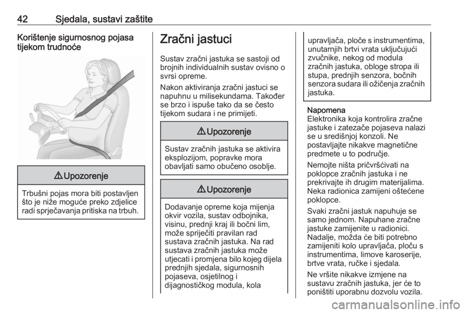 OPEL CORSA E 2018.5  Priručnik za vlasnika (in Croatian) 42Sjedala, sustavi zaštiteKorištenje sigurnosnog pojasa
tijekom trudnoće9 Upozorenje
Trbušni pojas mora biti postavljen
što je niže moguće preko zdjelice
radi sprječavanja pritiska na trbuh.
Z