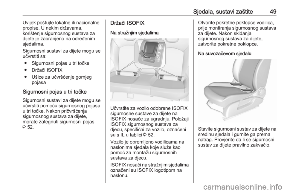 OPEL CORSA E 2018.5  Priručnik za vlasnika (in Croatian) Sjedala, sustavi zaštite49Uvijek poštujte lokalne ili nacionalne
propise. U nekim državama,
korištenje sigurnosnog sustava za
dijete je zabranjeno na određenim
sjedalima.
Sigurnosni sustavi za di