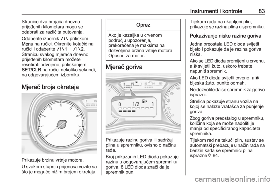 OPEL CORSA E 2018.5  Priručnik za vlasnika (in Croatian) Instrumenti i kontrole83Stranice dva brojača dnevno
prijeđenih kilometara mogu se
odabrati za različita putovanja.
Odaberite izbornik  ; pritiskom
Menu  na ručici. Okrenite kotačić na
ručici i 
