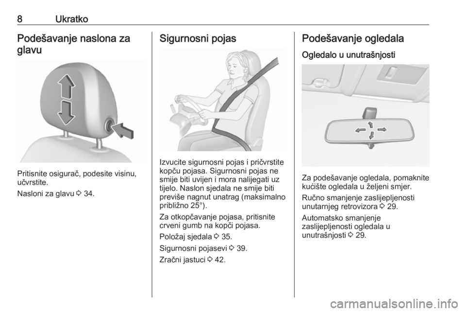 OPEL CORSA E 2018.5  Priručnik za vlasnika (in Croatian) 8UkratkoPodešavanje naslona zaglavu
Pritisnite osigurač, podesite visinu,
učvrstite.
Nasloni za glavu  3 34.
Sigurnosni pojas
Izvucite sigurnosni pojas i pričvrstite
kopču pojasa. Sigurnosni poja
