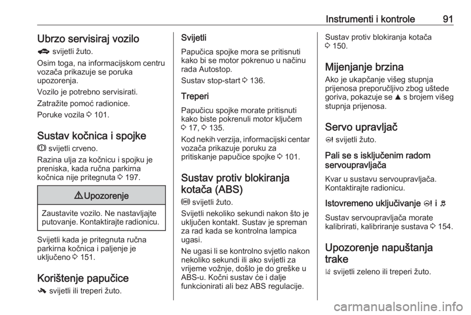 OPEL CORSA E 2018.5  Priručnik za vlasnika (in Croatian) Instrumenti i kontrole91Ubrzo servisiraj vozilo
g  svijetli žuto.
Osim toga, na informacijskom centru
vozača prikazuje se poruka
upozorenja.
Vozilo je potrebno servisirati.
Zatražite pomoć radioni