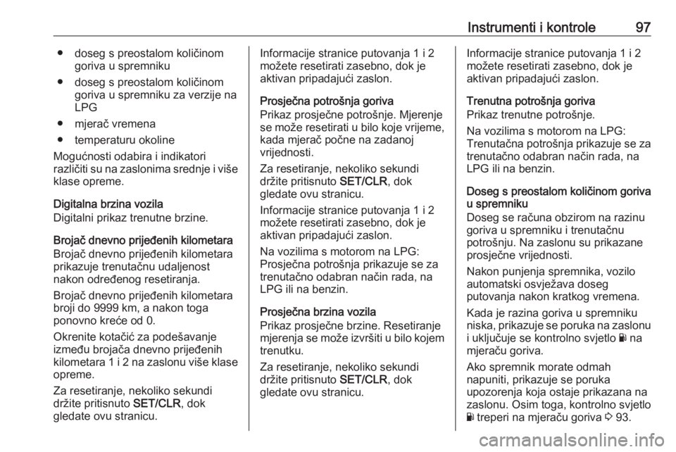 OPEL CORSA E 2018.5  Priručnik za vlasnika (in Croatian) Instrumenti i kontrole97● doseg s preostalom količinomgoriva u spremniku
● doseg s preostalom količinom goriva u spremniku za verzije na
LPG
● mjerač vremena
● temperaturu okoline
Mogućnos