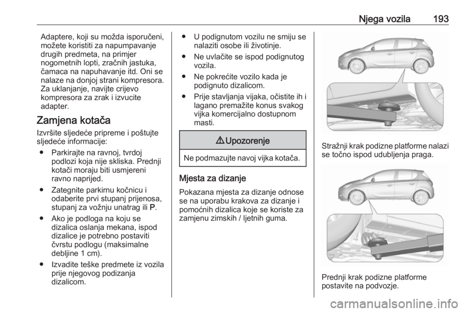 OPEL CORSA E 2019  Priručnik za vlasnika (in Croatian) Njega vozila193Adaptere, koji su možda isporučeni,
možete koristiti za napumpavanje
drugih predmeta, na primjer
nogometnih lopti, zračnih jastuka,
čamaca na napuhavanje itd. Oni se
nalaze na donj