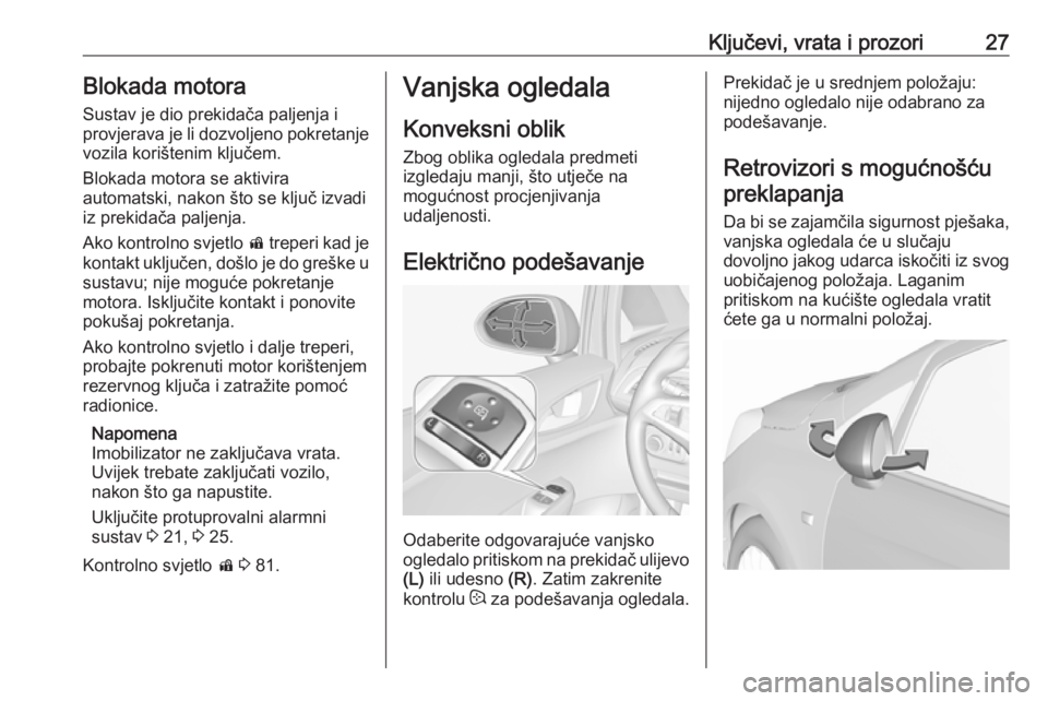 OPEL CORSA E 2019  Priručnik za vlasnika (in Croatian) Ključevi, vrata i prozori27Blokada motoraSustav je dio prekidača paljenja i
provjerava je li dozvoljeno pokretanje
vozila korištenim ključem.
Blokada motora se aktivira
automatski, nakon što se k