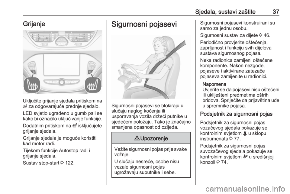 OPEL CORSA E 2019  Priručnik za vlasnika (in Croatian) Sjedala, sustavi zaštite37Grijanje
Uključite grijanje sjedala pritiskom na
ß  za odgovarajuće prednje sjedalo.
LED svjetlo ugrađeno u gumb pali se
kako bi označilo uključivanje funkcije.
Dodatn