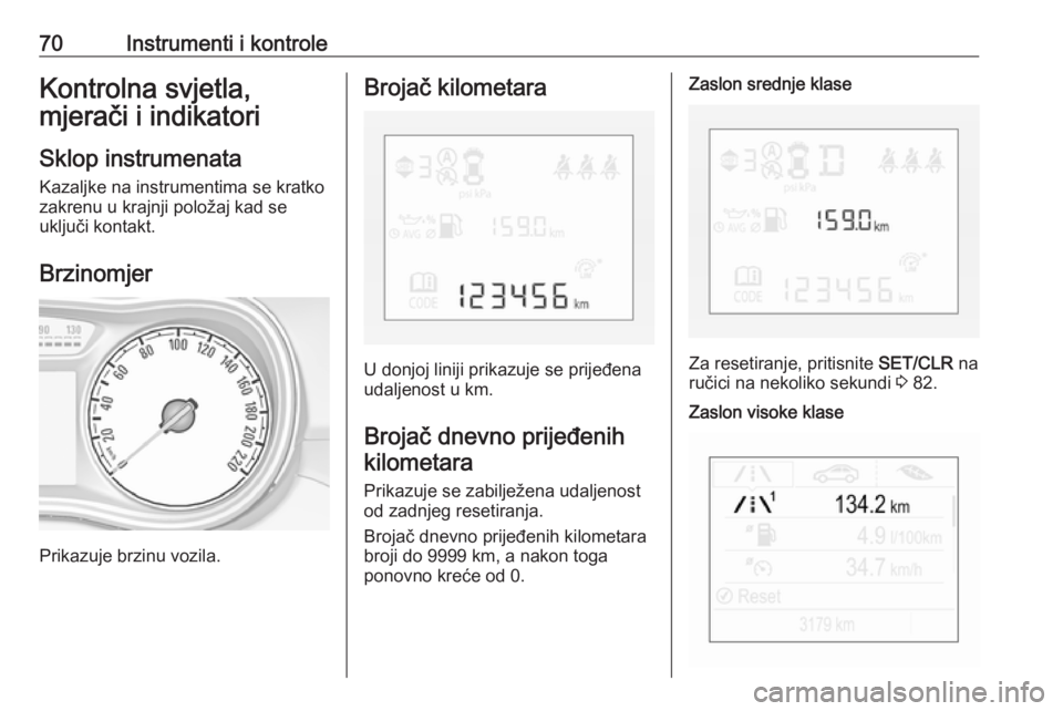 OPEL CORSA E 2019  Priručnik za vlasnika (in Croatian) 70Instrumenti i kontroleKontrolna svjetla,
mjerači i indikatori
Sklop instrumenata
Kazaljke na instrumentima se kratko
zakrenu u krajnji položaj kad se
uključi kontakt.
Brzinomjer
Prikazuje brzinu 