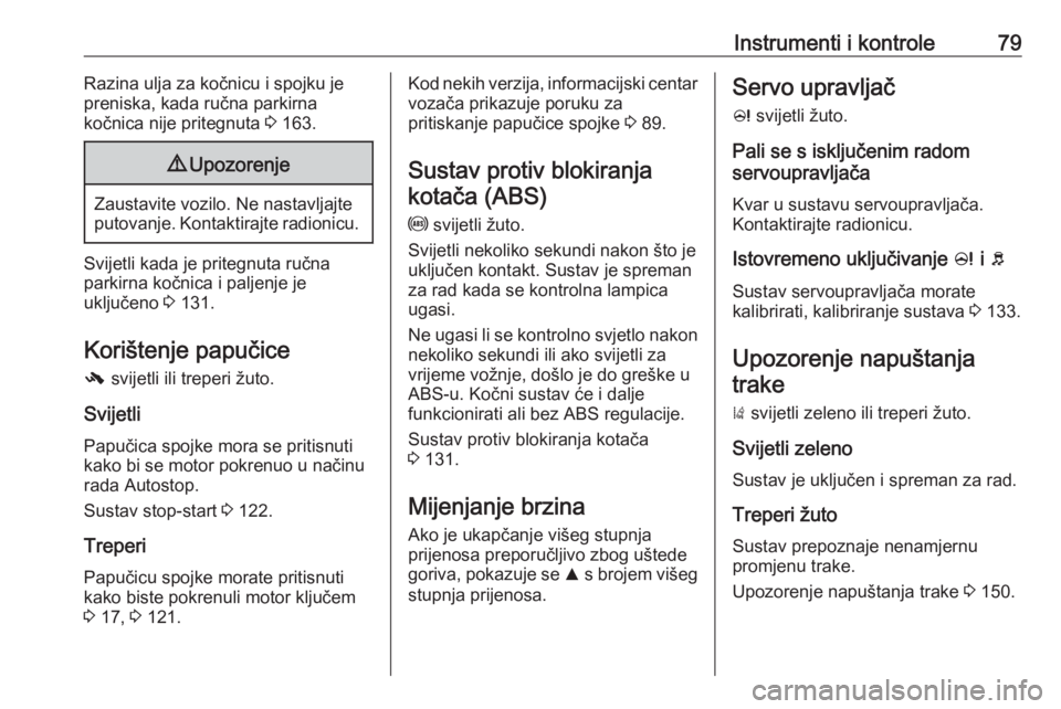 OPEL CORSA E 2019  Priručnik za vlasnika (in Croatian) Instrumenti i kontrole79Razina ulja za kočnicu i spojku je
preniska, kada ručna parkirna
kočnica nije pritegnuta  3 163.9 Upozorenje
Zaustavite vozilo. Ne nastavljajte
putovanje. Kontaktirajte radi