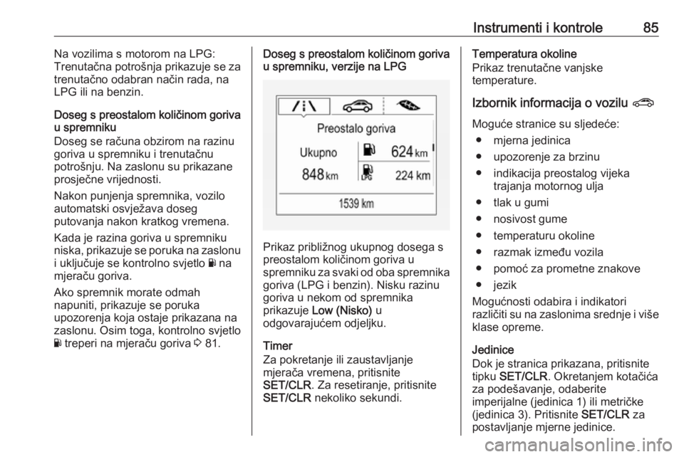 OPEL CORSA E 2019  Priručnik za vlasnika (in Croatian) Instrumenti i kontrole85Na vozilima s motorom na LPG:
Trenutačna potrošnja prikazuje se za
trenutačno odabran način rada, na
LPG ili na benzin.
Doseg s preostalom količinom goriva
u spremniku
Dos