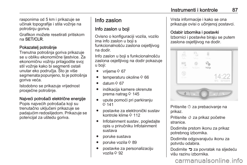 OPEL CORSA E 2019  Priručnik za vlasnika (in Croatian) Instrumenti i kontrole87rasponima od 5 km i prikazuje se
učinak topografije i stila vožnje na
potrošnju goriva.
Grafikon možete resetirati pritiskom
na  SET/CLR .
Pokazatelj potrošnje
Trenutna po