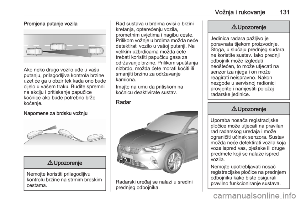 OPEL CORSA F 2020  Priručnik za vlasnika (in Croatian) Vožnja i rukovanje131Promjena putanje vozila
Ako neko drugo vozilo uđe u vašu
putanju, prilagodljiva kontrola brzine uzet će ga u obzir tek kada ono bude
cijelo u vašem traku. Budite spremni
na a