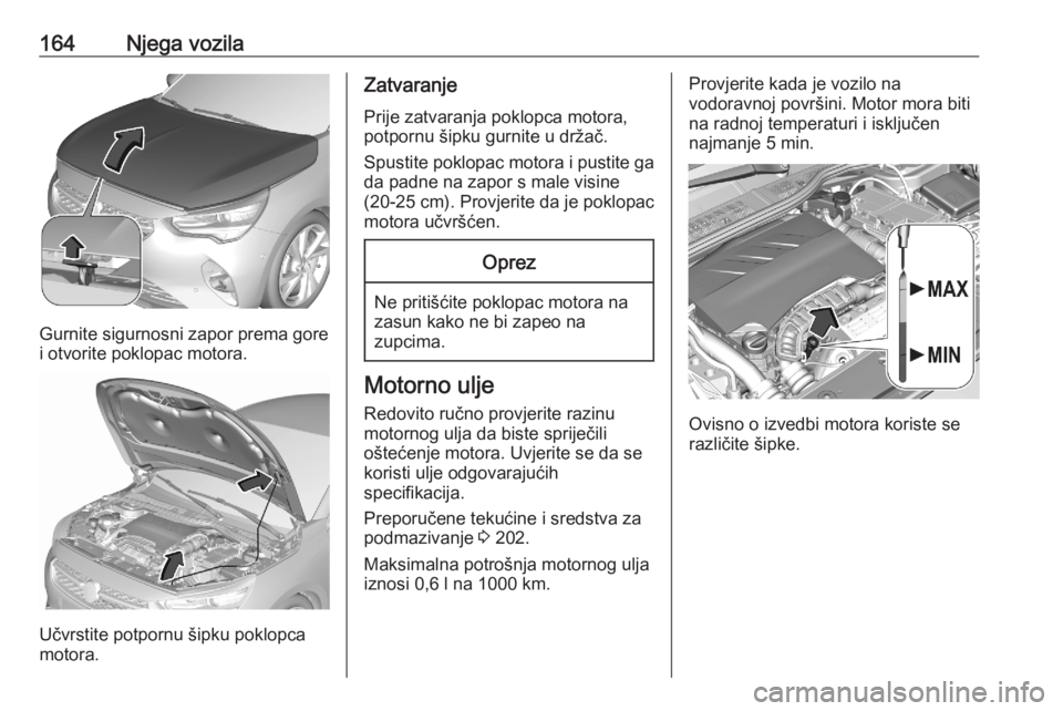 OPEL CORSA F 2020  Priručnik za vlasnika (in Croatian) 164Njega vozila
Gurnite sigurnosni zapor prema gore
i otvorite poklopac motora.
Učvrstite potpornu šipku poklopca
motora.
Zatvaranje
Prije zatvaranja poklopca motora,
potpornu šipku gurnite u drža