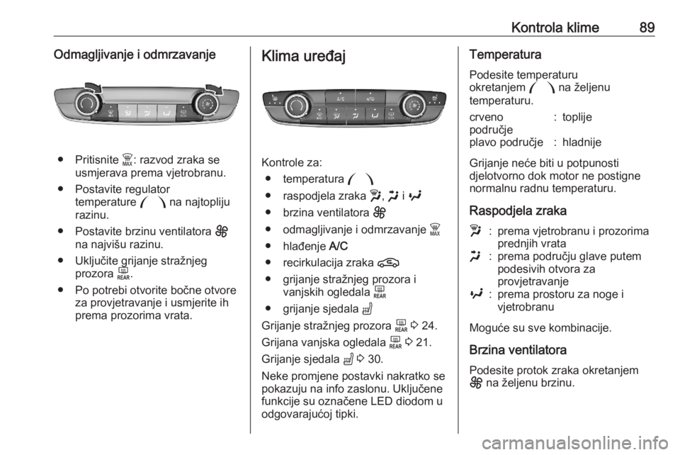 OPEL CORSA F 2020 Priručnik za vlasnika (in Croatian) Kontrola klime89Odmagljivanje i odmrzavanje
● Pritisnite $: razvod zraka se
usmjerava prema vjetrobranu.
● Postavite regulator temperature : na najtopliju
razinu.
● Postavite brzinu ventilatora OPEL CORSA F 2020 Priručnik za vlasnika (in Croatian) Kontrola klime89Odmagljivanje i odmrzavanje
● Pritisnite $: razvod zraka se
usmjerava prema vjetrobranu.
● Postavite regulator temperature : na najtopliju
razinu.
● Postavite brzinu ventilatora