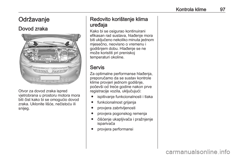 OPEL CORSA F 2020 Priručnik za vlasnika (in Croatian) Kontrola klime97Održavanje
Dovod zraka
Otvor za dovod zraka ispred
vjetrobrana u prostoru motora mora
biti čist kako bi se omogućio dovod zraka. Uklonite lišće, nečistoću ili
snijeg.
Redovito k OPEL CORSA F 2020 Priručnik za vlasnika (in Croatian) Kontrola klime97Održavanje
Dovod zraka
Otvor za dovod zraka ispred
vjetrobrana u prostoru motora mora
biti čist kako bi se omogućio dovod zraka. Uklonite lišće, nečistoću ili
snijeg.
Redovito k