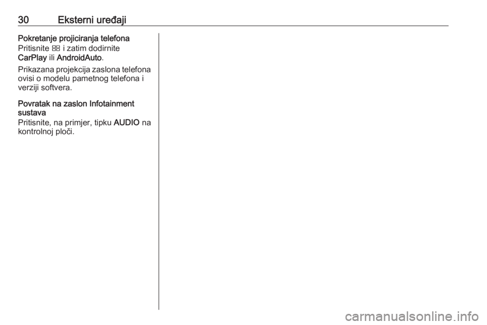 OPEL CROSSLAND X 2017.75  Priručnik za Infotainment (in Croatian) 30Eksterni uređajiPokretanje projiciranja telefona
Pritisnite  Ì i zatim dodirnite
CarPlay  ili AndroidAuto .
Prikazana projekcija zaslona telefona ovisi o modelu pametnog telefona i
verziji softver