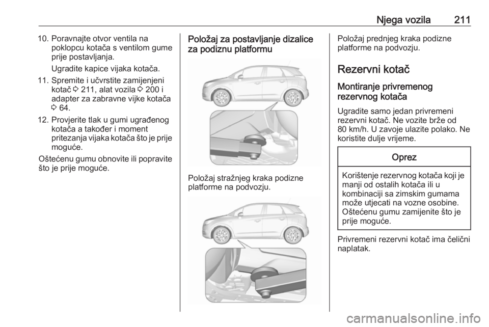 OPEL CROSSLAND X 2017.75  Priručnik za vlasnika (in Croatian) Njega vozila21110. Poravnajte otvor ventila napoklopcu kotača s ventilom gume
prije postavljanja.
Ugradite kapice vijaka kotača.
11. Spremite i učvrstite zamijenjeni kotač  3 211, alat vozila  3 2
