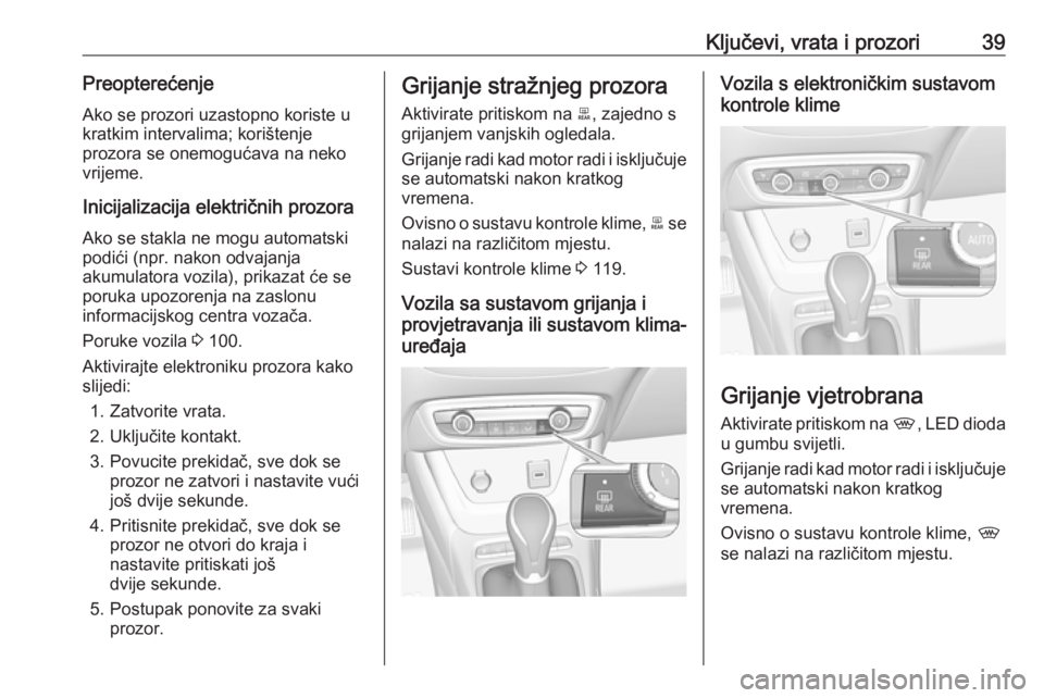 OPEL CROSSLAND X 2017.75  Priručnik za vlasnika (in Croatian) Ključevi, vrata i prozori39PreopterećenjeAko se prozori uzastopno koriste u
kratkim intervalima; korištenje
prozora se onemogućava na neko
vrijeme.
Inicijalizacija električnih prozora
Ako se stak