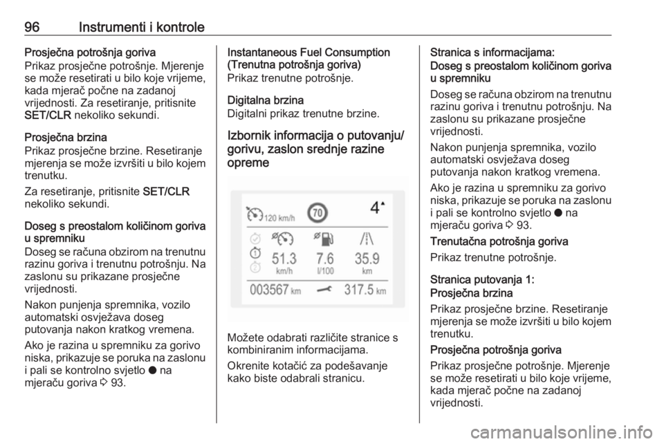 OPEL CROSSLAND X 2017.75  Priručnik za vlasnika (in Croatian) 96Instrumenti i kontroleProsječna potrošnja goriva
Prikaz prosječne potrošnje. Mjerenje se može resetirati u bilo koje vrijeme,
kada mjerač počne na zadanoj
vrijednosti. Za resetiranje, pritisn