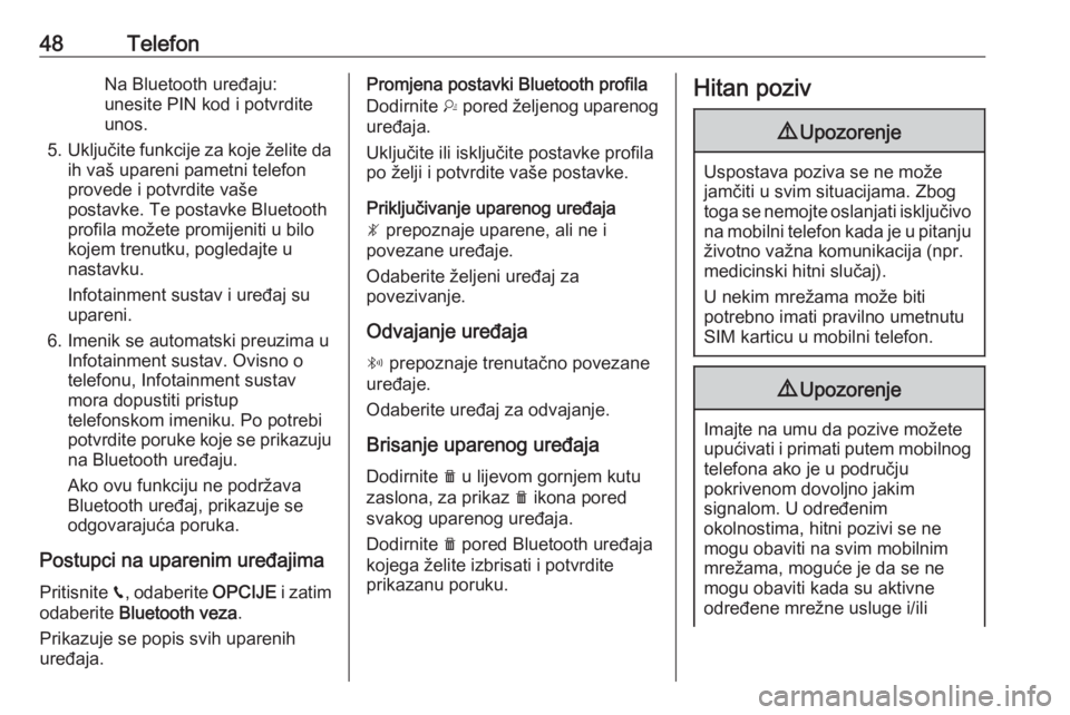 OPEL CROSSLAND X 2018  Priručnik za Infotainment (in Croatian) 48TelefonNa Bluetooth uređaju:
unesite PIN kod i potvrdite
unos.
5. Uključite funkcije za koje želite da
ih vaš upareni pametni telefon
provede i potvrdite vaše
postavke. Te postavke Bluetooth pr