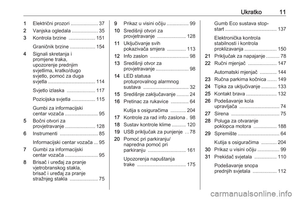 OPEL CROSSLAND X 2018  Priručnik za vlasnika (in Croatian) Ukratko111Električni prozori ...................37
2 Vanjska ogledala ..................35
3 Kontrola brzine  ...................151
Graničnik brzine ..................154
4 Signali skretanja i
prom