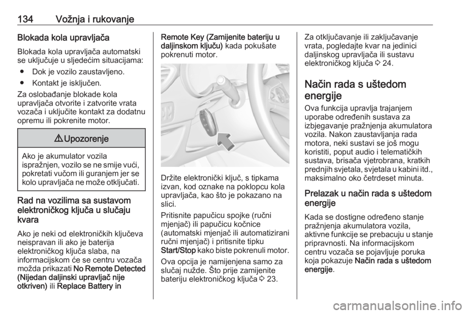 OPEL CROSSLAND X 2018  Priručnik za vlasnika (in Croatian) 134Vožnja i rukovanjeBlokada kola upravljačaBlokada kola upravljača automatski
se uključuje u sljedećim situacijama:
● Dok je vozilo zaustavljeno.
● Kontakt je isključen.
Za oslobađanje blo