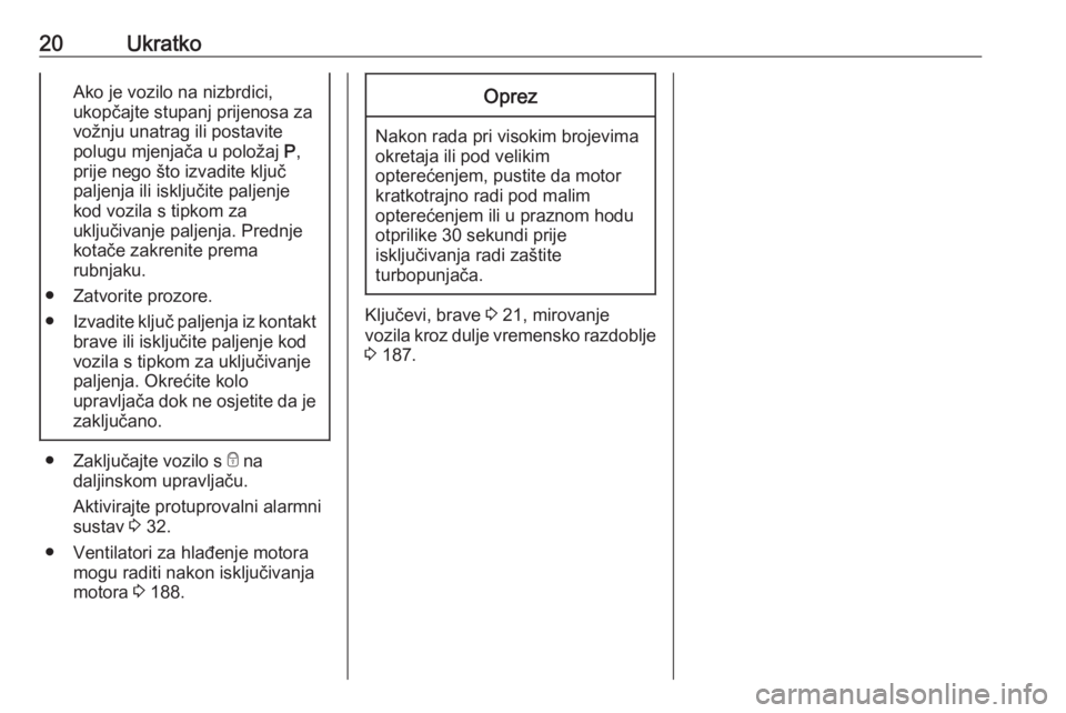 OPEL CROSSLAND X 2018  Priručnik za vlasnika (in Croatian) 20UkratkoAko je vozilo na nizbrdici,
ukopčajte stupanj prijenosa za
vožnju unatrag ili postavite
polugu mjenjača u položaj  P,
prije nego što izvadite ključ
paljenja ili isključite paljenje
kod