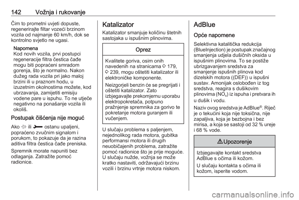 OPEL CROSSLAND X 2018.5  Priručnik za vlasnika (in Croatian) 142Vožnja i rukovanjeČim to prometni uvjeti dopuste,
regenerirajte filtar vozeći brzinom
vozila od najmanje 60 km/h, dok se
kontrolno svjetlo ne ugasi.
Napomena
Kod novih vozila, prvi postupci rege